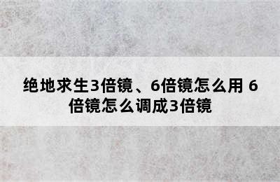 绝地求生3倍镜、6倍镜怎么用 6倍镜怎么调成3倍镜